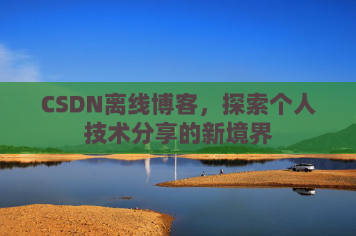 CSDN离线博客，探索个人技术分享的新境界