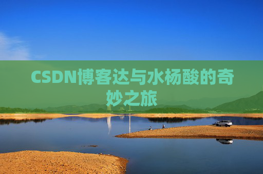 CSDN博客达与水杨酸的奇妙之旅