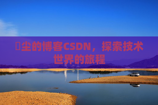 玦尘的博客CSDN,探索技术世界的旅程