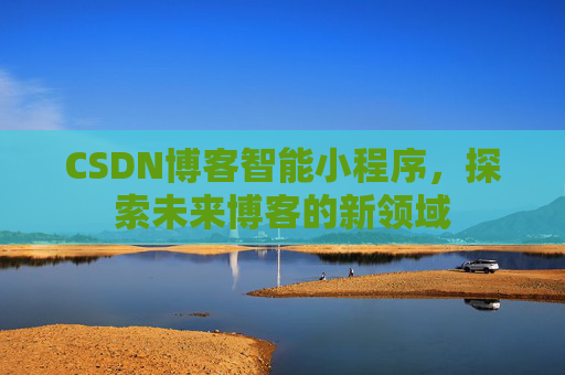 CSDN博客智能小程序,探索未来博客的新领域